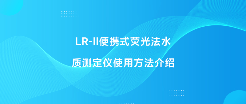 LR-ll便携式荧光法水质测定仪使用方法介绍